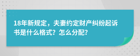 18年新规定，夫妻约定财产纠纷起诉书是什么格式？怎么分配？