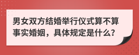 男女双方结婚举行仪式算不算事实婚姻，具体规定是什么？