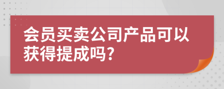 会员买卖公司产品可以获得提成吗?