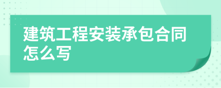 建筑工程安装承包合同怎么写