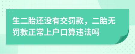 生二胎还没有交罚款，二胎无罚款正常上户口算违法吗