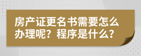 房产证更名书需要怎么办理呢？程序是什么？