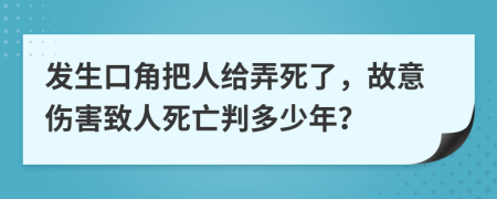 发生口角把人给弄死了，故意伤害致人死亡判多少年？