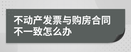 不动产发票与购房合同不一致怎么办