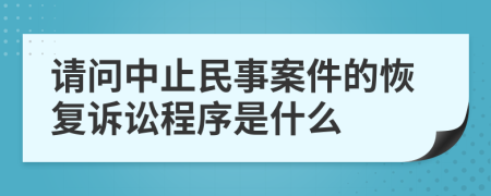 请问中止民事案件的恢复诉讼程序是什么