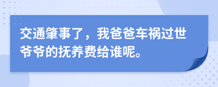 交通肇事了，我爸爸车祸过世爷爷的抚养费给谁呢。