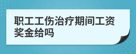 职工工伤治疗期间工资奖金给吗