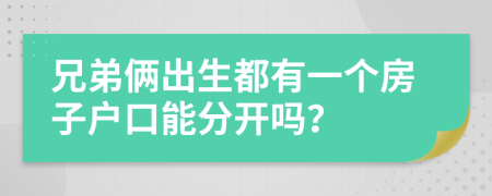 兄弟俩出生都有一个房子户口能分开吗？