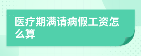 医疗期满请病假工资怎么算