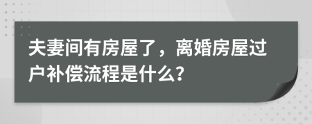 夫妻间有房屋了，离婚房屋过户补偿流程是什么？