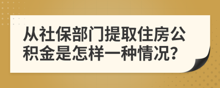 从社保部门提取住房公积金是怎样一种情况？