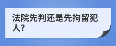 法院先判还是先拘留犯人？