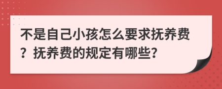 不是自己小孩怎么要求抚养费？抚养费的规定有哪些？