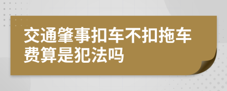 交通肇事扣车不扣拖车费算是犯法吗