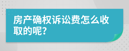 房产确权诉讼费怎么收取的呢？