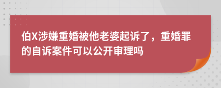 伯X涉嫌重婚被他老婆起诉了，重婚罪的自诉案件可以公开审理吗