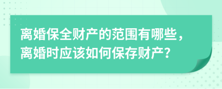 离婚保全财产的范围有哪些，离婚时应该如何保存财产？