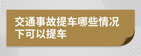 交通事故提车哪些情况下可以提车