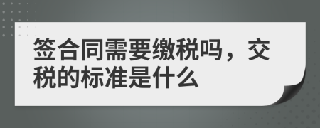 签合同需要缴税吗，交税的标准是什么