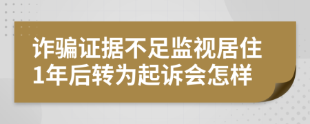 诈骗证据不足监视居住1年后转为起诉会怎样