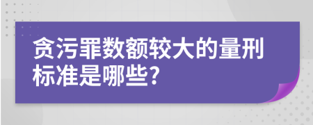 贪污罪数额较大的量刑标准是哪些?