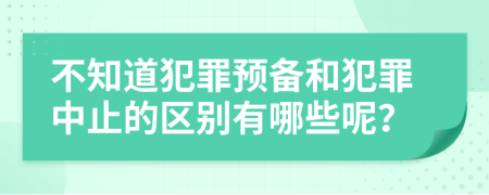 不知道犯罪预备和犯罪中止的区别有哪些呢？