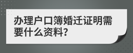 办理户口簿婚迁证明需要什么资料？