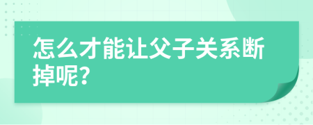 怎么才能让父子关系断掉呢？