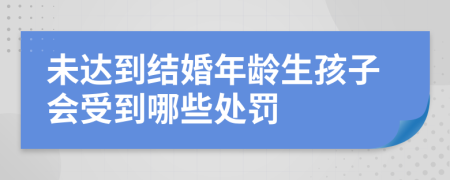 未达到结婚年龄生孩子会受到哪些处罚