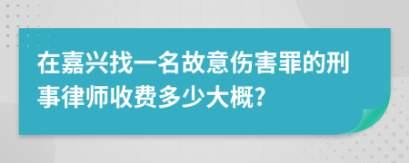 在嘉兴找一名故意伤害罪的刑事律师收费多少大概?