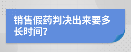 销售假药判决出来要多长时间？