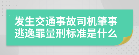 发生交通事故司机肇事逃逸罪量刑标准是什么