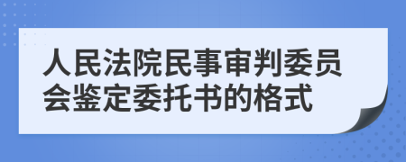 人民法院民事审判委员会鉴定委托书的格式