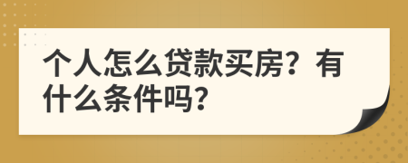 个人怎么贷款买房？有什么条件吗？