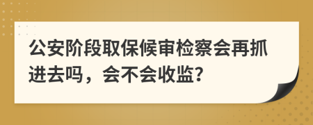 公安阶段取保候审检察会再抓进去吗，会不会收监？