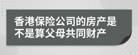 香港保险公司的房产是不是算父母共同财产