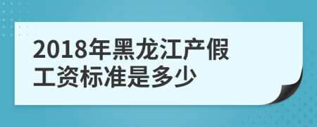 2018年黑龙江产假工资标准是多少