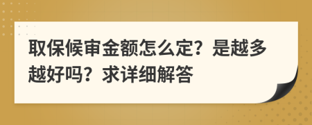 取保候审金额怎么定？是越多越好吗？求详细解答