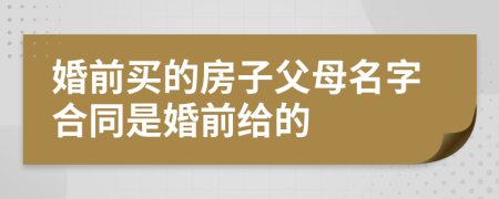婚前买的房子父母名字合同是婚前给的