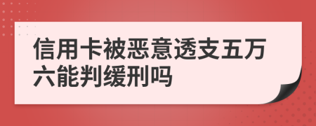 信用卡被恶意透支五万六能判缓刑吗