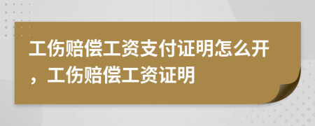 工伤赔偿工资支付证明怎么开，工伤赔偿工资证明