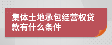 集体土地承包经营权贷款有什么条件