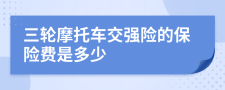 三轮摩托车交强险的保险费是多少