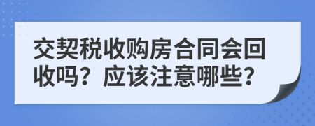 交契税收购房合同会回收吗？应该注意哪些？