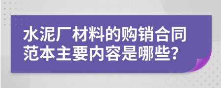 水泥厂材料的购销合同范本主要内容是哪些？