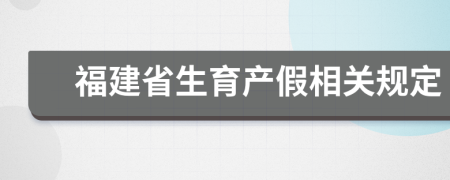 福建省生育产假相关规定