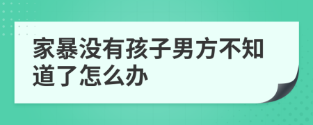 家暴没有孩子男方不知道了怎么办