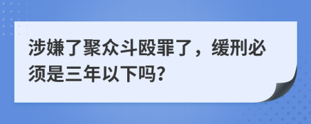 涉嫌了聚众斗殴罪了，缓刑必须是三年以下吗？