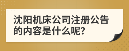 沈阳机床公司注册公告的内容是什么呢？