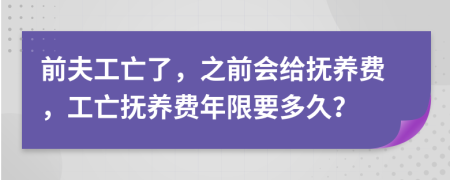 前夫工亡了，之前会给抚养费，工亡抚养费年限要多久？